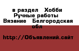  в раздел : Хобби. Ручные работы » Вязание . Белгородская обл.